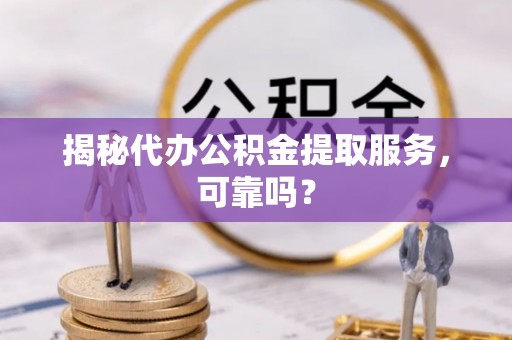 绥棱揭秘代办公积金提取服务，可靠吗？