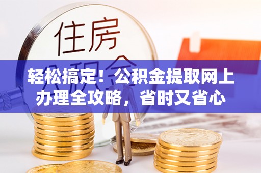 绥棱轻松搞定！公积金提取网上办理全攻略，省时又省心
