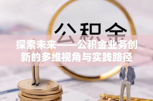 绥棱探索未来——公积金业务创新的多维视角与实践路径