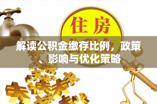 绥棱解读公积金缴存比例，政策、影响与优化策略