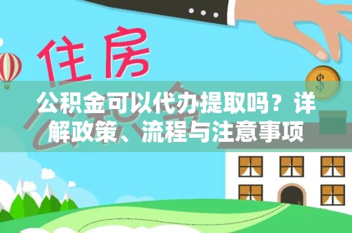 绥棱公积金可以代办提取吗？详解政策、流程与注意事项