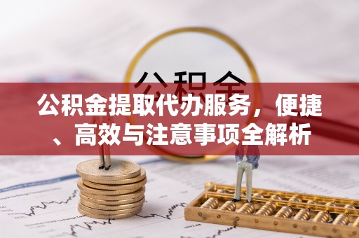 绥棱公积金提取代办服务，便捷、高效与注意事项全解析