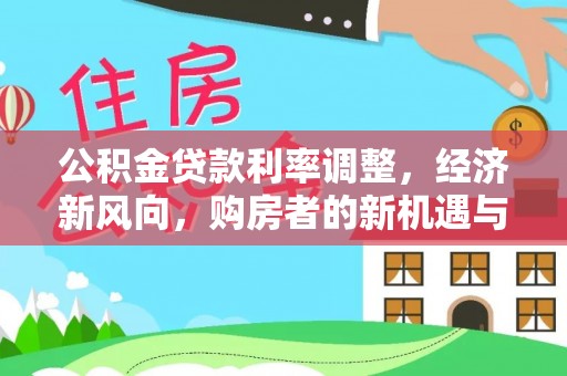 绥棱公积金贷款利率调整，经济新风向，购房者的新机遇与挑战