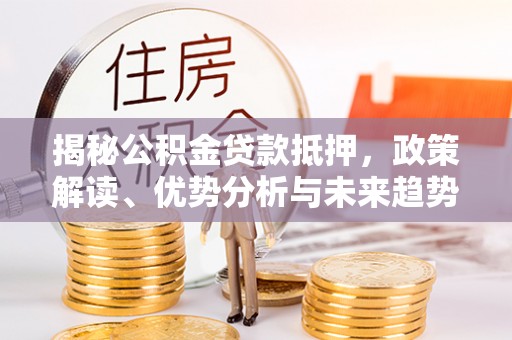 绥棱揭秘公积金贷款抵押，政策解读、优势分析与未来趋势