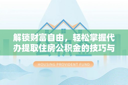 绥棱解锁财富自由，轻松掌握代办提取住房公积金的技巧与攻略