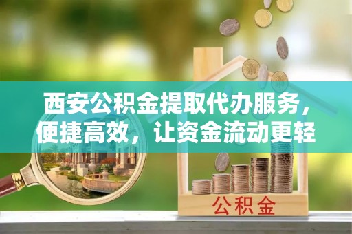绥棱西安公积金提取代办服务，便捷高效，让资金流动更轻松