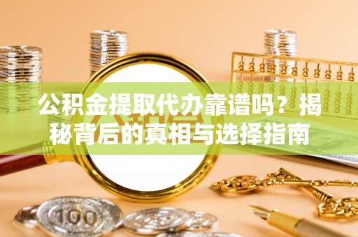 绥棱公积金提取代办靠谱吗？揭秘背后的真相与选择指南