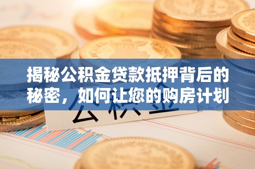 绥棱揭秘公积金贷款抵押背后的秘密，如何让您的购房计划更轻松？