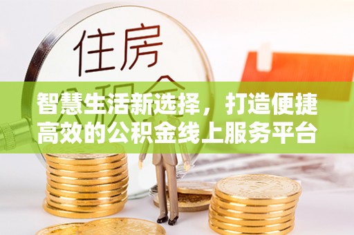 绥棱智慧生活新选择，打造便捷高效的公积金线上服务平台