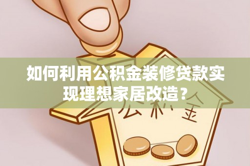绥棱如何利用公积金装修贷款实现理想家居改造？