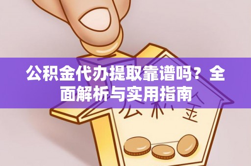 绥棱公积金代办提取靠谱吗？全面解析与实用指南