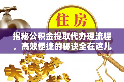 绥棱揭秘公积金提取代办理流程，高效便捷的秘诀全在这儿