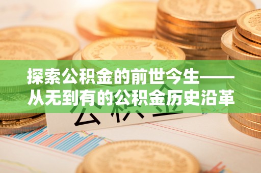绥棱探索公积金的前世今生——从无到有的公积金历史沿革