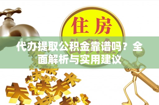 绥棱代办提取公积金靠谱吗？全面解析与实用建议