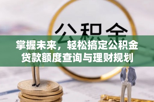 绥棱掌握未来，轻松搞定公积金贷款额度查询与理财规划