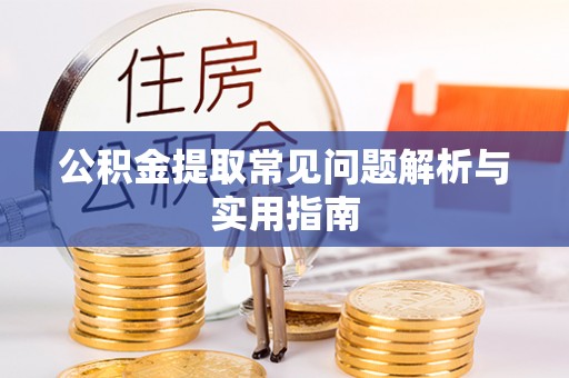 绥棱公积金提取常见问题解析与实用指南