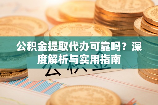 绥棱公积金提取代办可靠吗？深度解析与实用指南