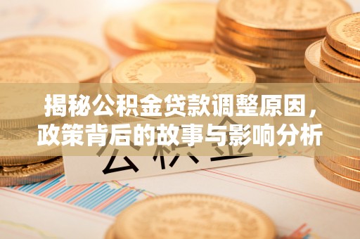 绥棱揭秘公积金贷款调整原因，政策背后的故事与影响分析