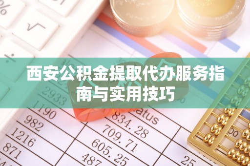 绥棱西安公积金提取代办服务指南与实用技巧
