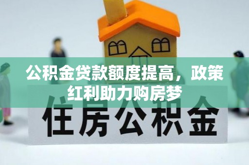 绥棱公积金贷款额度提高，政策红利助力购房梦