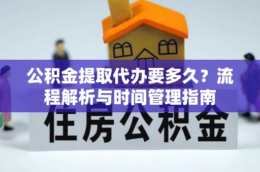 绥棱公积金提取代办要多久？流程解析与时间管理指南