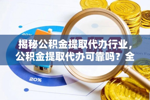 绥棱揭秘公积金提取代办行业，公积金提取代办可靠吗？全面解析与风险规避