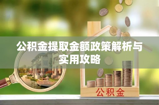 绥棱公积金提取金额政策解析与实用攻略