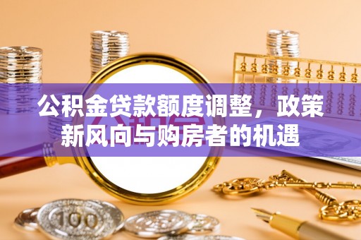 绥棱公积金贷款额度调整，政策新风向与购房者的机遇