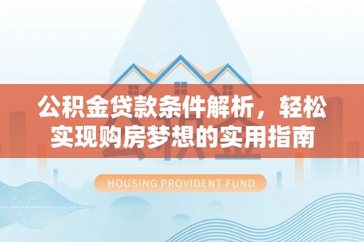 绥棱公积金贷款条件解析，轻松实现购房梦想的实用指南
