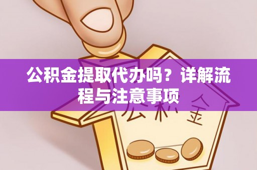 绥棱公积金提取代办吗？详解流程与注意事项