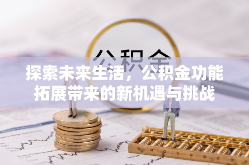 绥棱探索未来生活，公积金功能拓展带来的新机遇与挑战