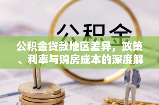 绥棱公积金贷款地区差异，政策、利率与购房成本的深度解析