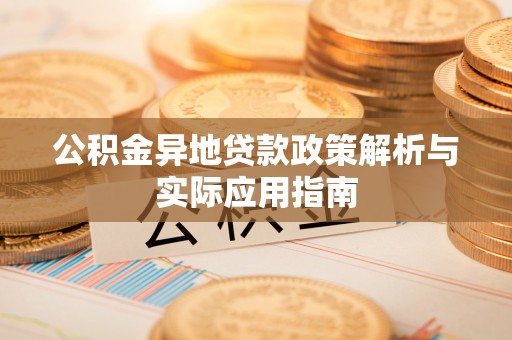 绥棱公积金异地贷款政策解析与实际应用指南