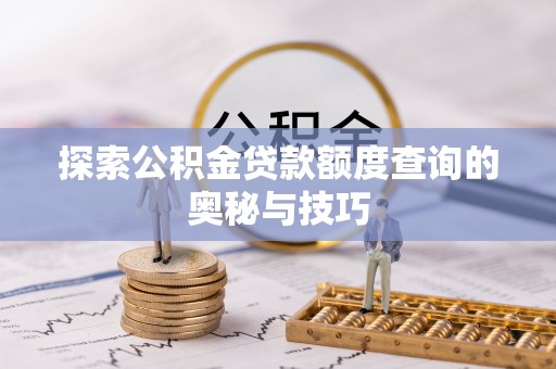 绥棱探索公积金贷款额度查询的奥秘与技巧