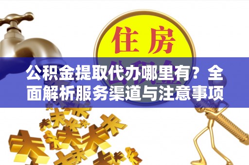 绥棱公积金提取代办哪里有？全面解析服务渠道与注意事项