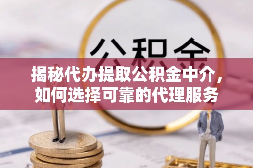 绥棱揭秘代办提取公积金中介，如何选择可靠的代理服务