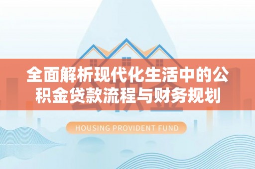 绥棱全面解析现代化生活中的公积金贷款流程与财务规划