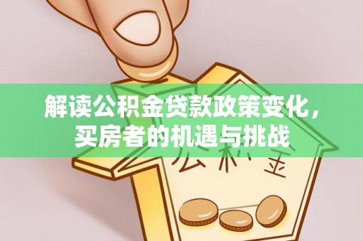 绥棱解读公积金贷款政策变化，买房者的机遇与挑战
