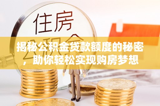 绥棱揭秘公积金贷款额度的秘密，助你轻松实现购房梦想