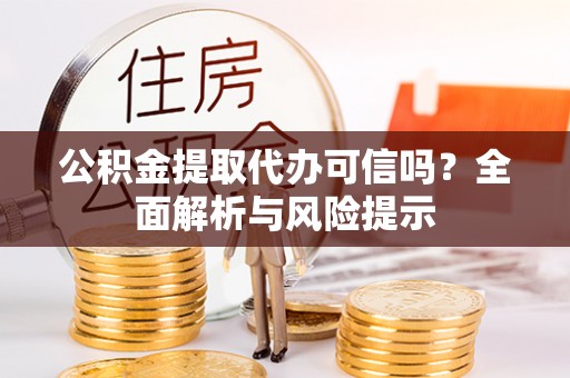绥棱公积金提取代办可信吗？全面解析与风险提示