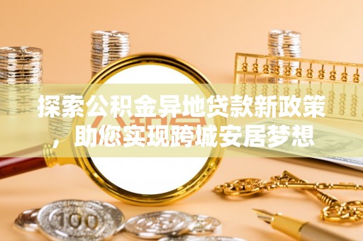 绥棱探索公积金异地贷款新政策，助您实现跨城安居梦想