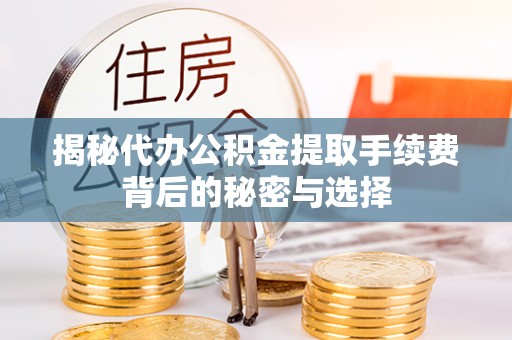绥棱揭秘代办公积金提取手续费背后的秘密与选择