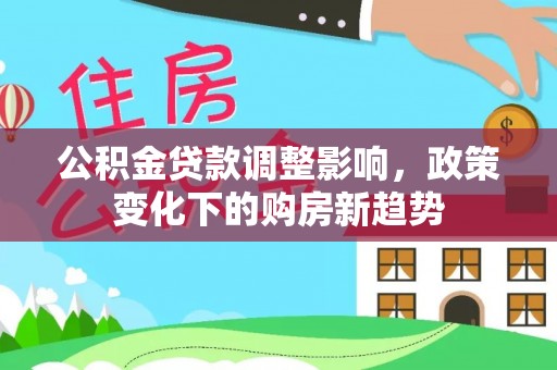 绥棱公积金贷款调整影响，政策变化下的购房新趋势