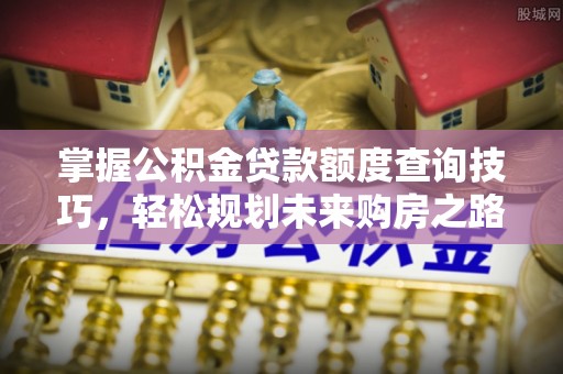 绥棱掌握公积金贷款额度查询技巧，轻松规划未来购房之路