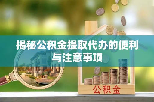 绥棱揭秘公积金提取代办的便利与注意事项