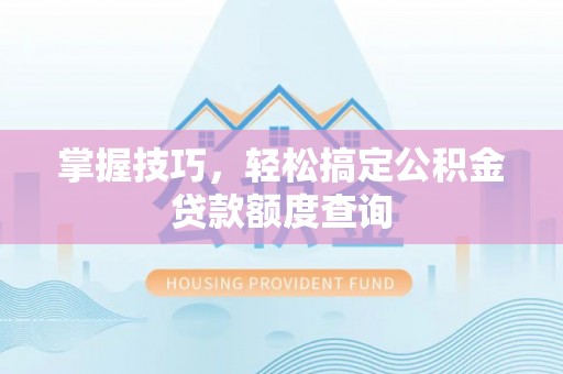 绥棱掌握技巧，轻松搞定公积金贷款额度查询