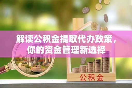 绥棱解读公积金提取代办政策，你的资金管理新选择