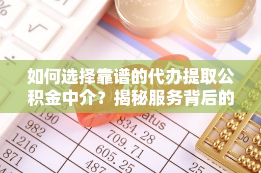 绥棱如何选择靠谱的代办提取公积金中介？揭秘服务背后的真相