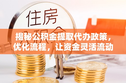 绥棱揭秘公积金提取代办政策，优化流程，让资金灵活流动