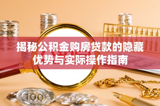 绥棱揭秘公积金购房贷款的隐藏优势与实际操作指南